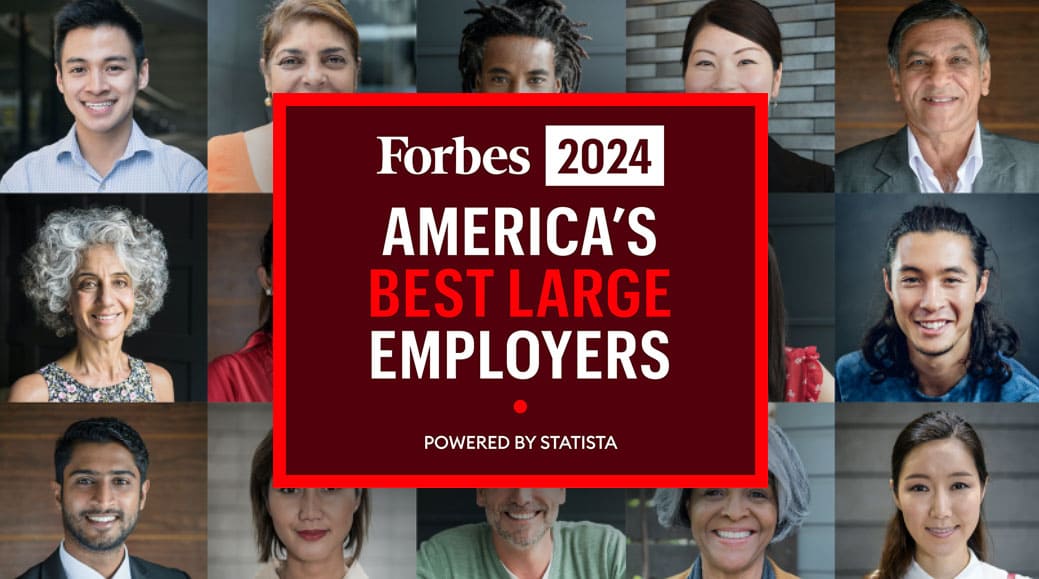 Collage of faces with 'Forbes 2024, America's Best Large Employers, Powered by Statista' written on top Collage of faces with 'Forbes 2024, America's Best Large Employers, Powered by Statista' written on top